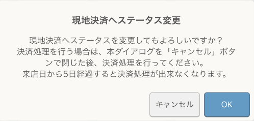 レストランボード 現地決済へステータスを変更 現地決済へステータスを変更してもよろしいですか？決済処理を行う場合は、本ダイアログを「キャンセル」ので閉じた後、決済処理を行ってください。来店日から5日経過すると決済処理できなくなります。