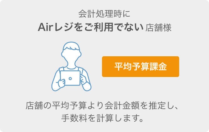 レストランボード 直前席押さえ 会計処理時にAirレジをご利用でないの店舗様 平均予算課金 店舗の平均予算より会計金額を推定し、手数料を計算します。